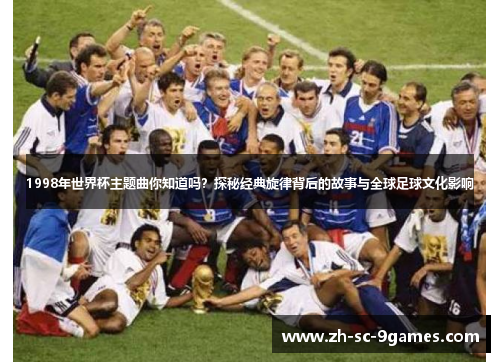 1998年世界杯主题曲你知道吗？探秘经典旋律背后的故事与全球足球文化影响