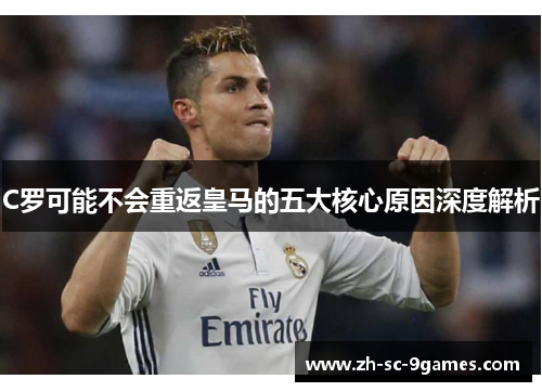 C罗可能不会重返皇马的五大核心原因深度解析