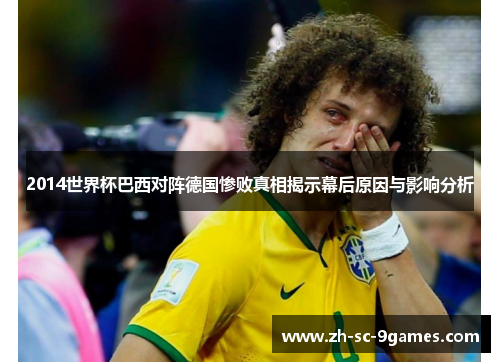 2014世界杯巴西对阵德国惨败真相揭示幕后原因与影响分析 2014世界杯巴西对阵德国惨败真相揭示幕后原因与影响分析