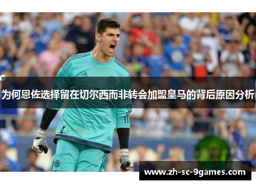 为何恩佐选择留在切尔西而非转会加盟皇马的背后原因分析 为何恩佐选择留在切尔西而非转会加盟皇马的背后原因分析