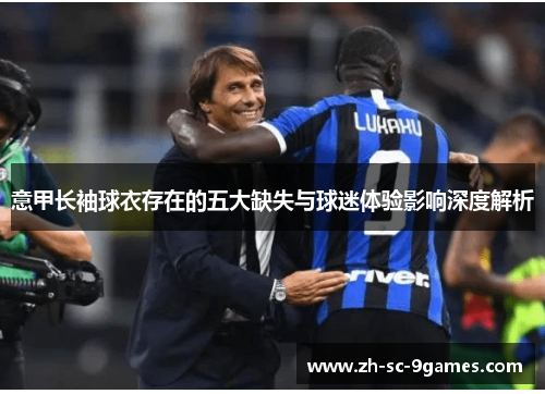 意甲长袖球衣存在的五大缺失与球迷体验影响深度解析 意甲长袖球衣存在的五大缺失与球迷体验影响深度解析