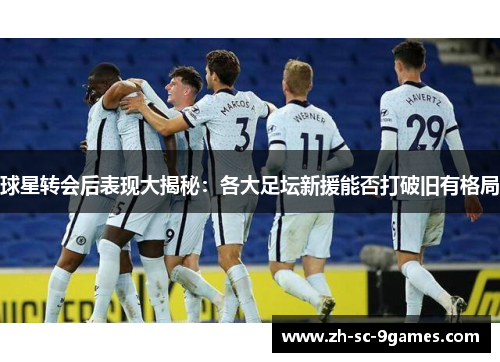 球星转会后表现大揭秘：各大足坛新援能否打破旧有格局