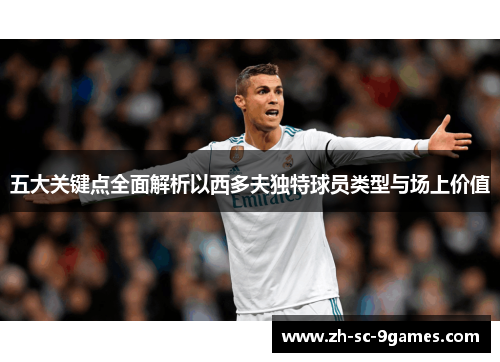 五大关键点全面解析以西多夫独特球员类型与场上价值 五大关键点全面解析以西多夫独特球员类型与场上价值