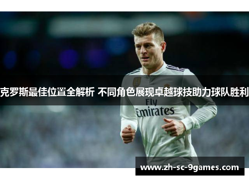 克罗斯最佳位置全解析 不同角色展现卓越球技助力球队胜利