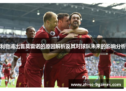 利物浦出售莫雷诺的原因解析及其对球队未来的影响分析 利物浦出售莫雷诺的原因解析及其对球队未来的影响分析