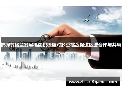 把握苏格兰发展机遇积极应对多重挑战促进区域合作与共赢 把握苏格兰发展机遇积极应对多重挑战促进区域合作与共赢