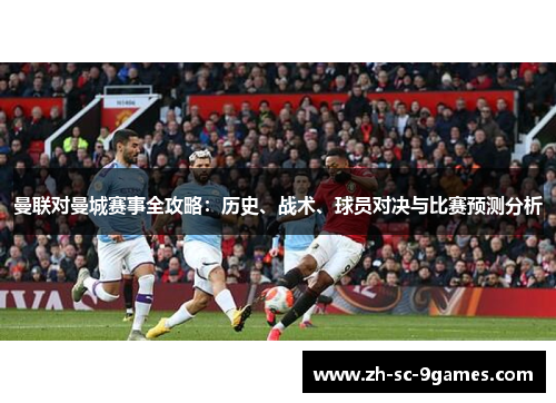 曼联对曼城赛事全攻略:历史、战术、球员对决与比赛预测分析 曼联对曼城赛事全攻略:历史、战术、球员对决与比赛预测分析