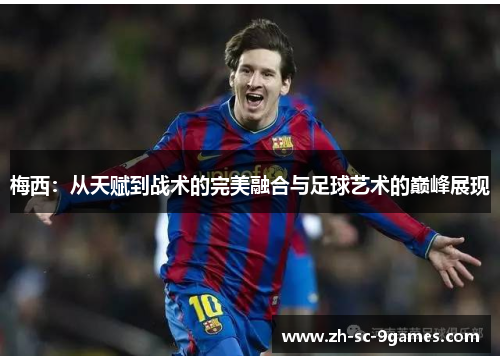 梅西：从天赋到战术的完美融合与足球艺术的巅峰展现