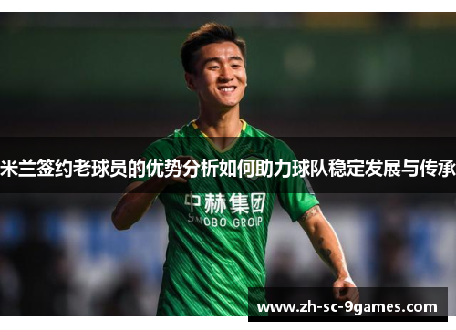 米兰签约老球员的优势分析如何助力球队稳定发展与传承