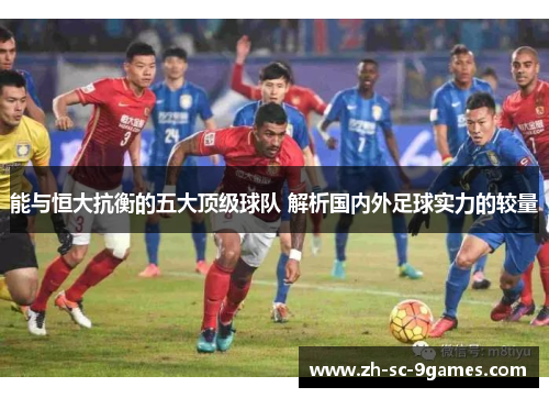 能与恒大抗衡的五大顶级球队 解析国内外足球实力的较量 能与恒大抗衡的五大顶级球队 解析国内外足球实力的较量