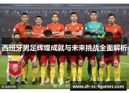 西班牙男足辉煌成就与未来挑战全面解析
