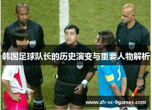 韩国足球队长的历史演变与重要人物解析 韩国足球队长的历史演变与重要人物解析