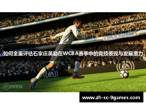 如何全面评估石家庄英励在WCBA赛季中的竞技表现与发展潜力 如何全面评估石家庄英励在WCBA赛季中的竞技表现与发展潜力