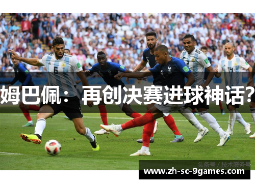 姆巴佩：再创决赛进球神话？