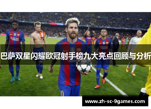 巴萨双星闪耀欧冠射手榜九大亮点回顾与分析