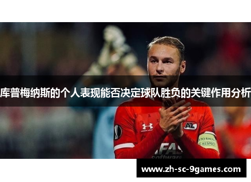 库普梅纳斯的个人表现能否决定球队胜负的关键作用分析 库普梅纳斯的个人表现能否决定球队胜负的关键作用分析