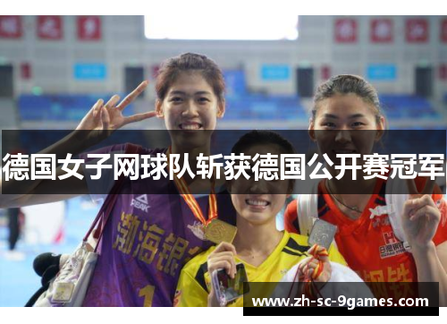 德国女子网球队斩获德国公开赛冠军 德国女子网球队斩获德国公开赛冠军