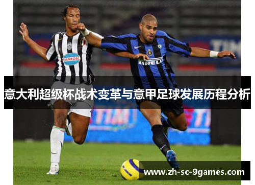 意大利超级杯战术变革与意甲足球发展历程分析 意大利超级杯战术变革与意甲足球发展历程分析