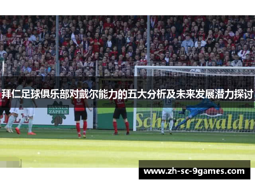 拜仁足球俱乐部对戴尔能力的五大分析及未来发展潜力探讨 拜仁足球俱乐部对戴尔能力的五大分析及未来发展潜力探讨