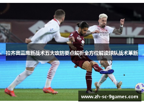 拉齐奥蓝鹰新战术五大攻防要点解析全方位解读球队战术革新 拉齐奥蓝鹰新战术五大攻防要点解析全方位解读球队战术革新