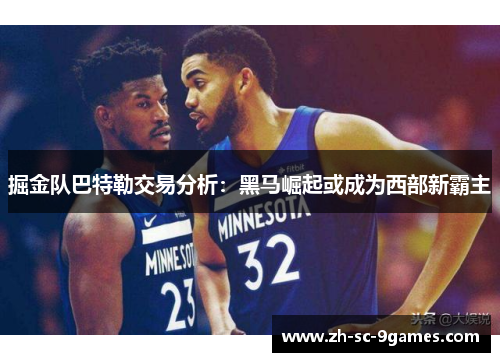 掘金队巴特勒交易分析:黑马崛起或成为西部新霸主 掘金队巴特勒交易分析:黑马崛起或成为西部新霸主