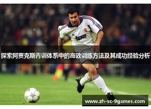 探索阿贾克斯青训体系中的高效训练方法及其成功经验分析