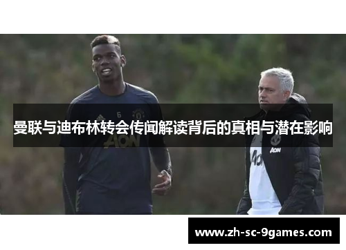 曼联与迪布林转会传闻解读背后的真相与潜在影响 曼联与迪布林转会传闻解读背后的真相与潜在影响