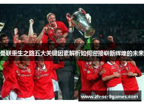 曼联重生之路五大关键因素解析如何迎接崭新辉煌的未来 曼联重生之路五大关键因素解析如何迎接崭新辉煌的未来