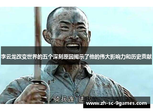 李云龙改变世界的五个深刻原因揭示了他的伟大影响力和历史贡献