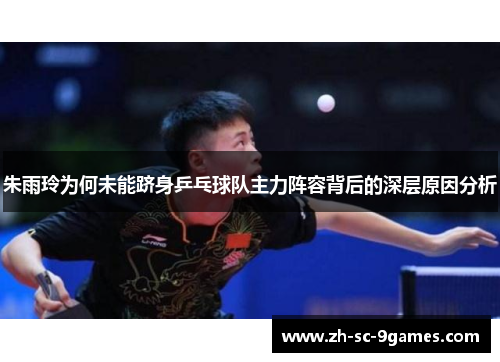 朱雨玲为何未能跻身乒乓球队主力阵容背后的深层原因分析 朱雨玲为何未能跻身乒乓球队主力阵容背后的深层原因分析