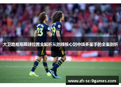 大卫路易斯踢球位置全解析从防线核心到中场多面手的全面剖析