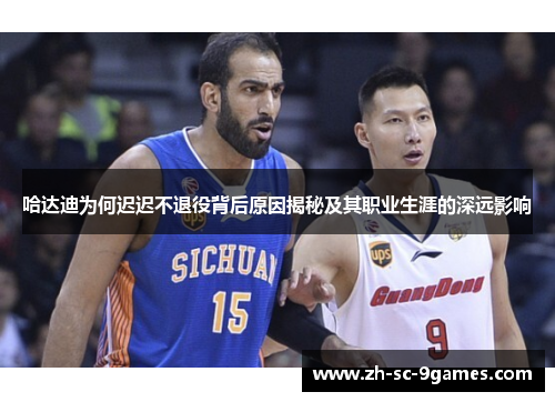 哈达迪为何迟迟不退役背后原因揭秘及其职业生涯的深远影响 哈达迪为何迟迟不退役背后原因揭秘及其职业生涯的深远影响