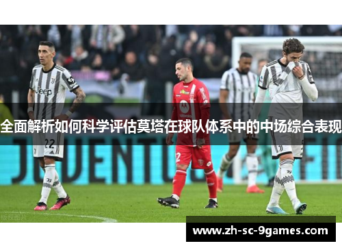 全面解析如何科学评估莫塔在球队体系中的中场综合表现 全面解析如何科学评估莫塔在球队体系中的中场综合表现