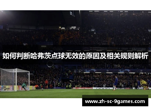 如何判断哈弗茨点球无效的原因及相关规则解析 如何判断哈弗茨点球无效的原因及相关规则解析