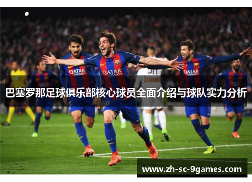 巴塞罗那足球俱乐部核心球员全面介绍与球队实力分析