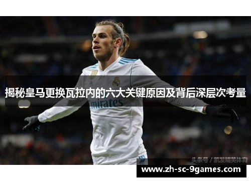 揭秘皇马更换瓦拉内的六大关键原因及背后深层次考量
