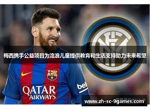 梅西携手公益项目为流浪儿童提供教育和生活支持助力未来希望