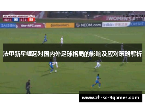 法甲新星崛起对国内外足球格局的影响及应对策略解析 法甲新星崛起对国内外足球格局的影响及应对策略解析