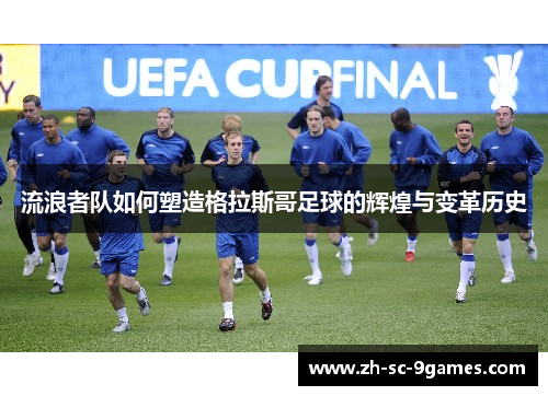 流浪者队如何塑造格拉斯哥足球的辉煌与变革历史