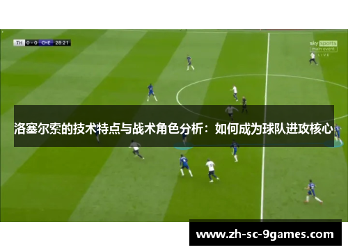 洛塞尔索的技术特点与战术角色分析：如何成为球队进攻核心