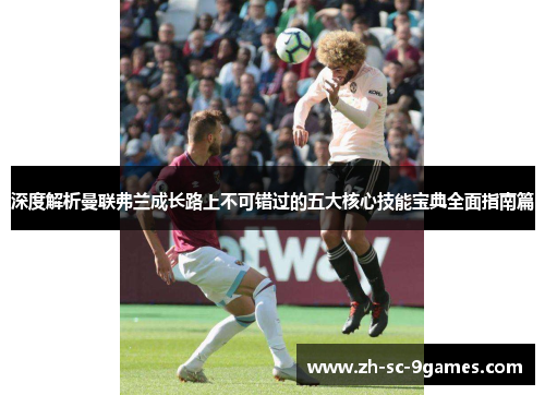深度解析曼联弗兰成长路上不可错过的五大核心技能宝典全面指南篇