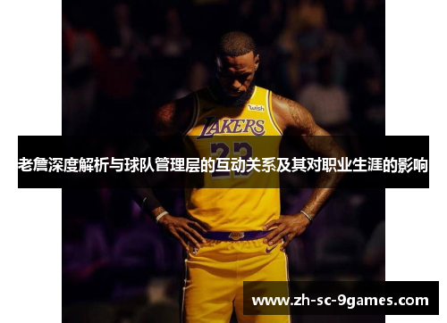 老詹深度解析与球队管理层的互动关系及其对职业生涯的影响