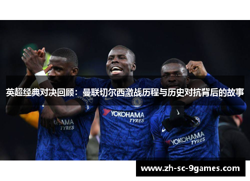 英超经典对决回顾：曼联切尔西激战历程与历史对抗背后的故事