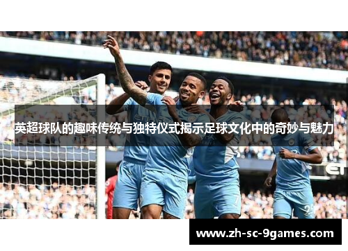 英超球队的趣味传统与独特仪式揭示足球文化中的奇妙与魅力 英超球队的趣味传统与独特仪式揭示足球文化中的奇妙与魅力
