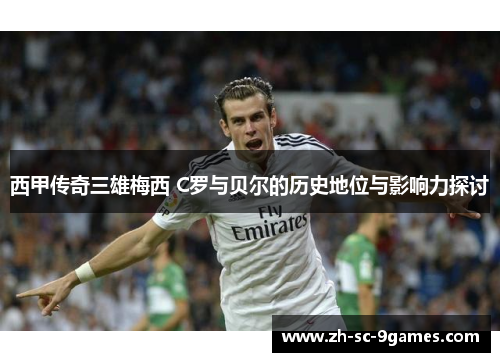 西甲传奇三雄梅西 C罗与贝尔的历史地位与影响力探讨 西甲传奇三雄梅西 C罗与贝尔的历史地位与影响力探讨