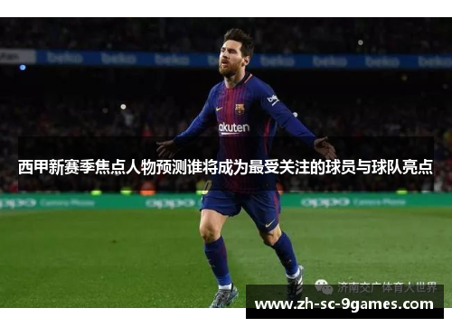 西甲新赛季焦点人物预测谁将成为最受关注的球员与球队亮点 西甲新赛季焦点人物预测谁将成为最受关注的球员与球队亮点