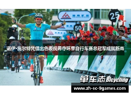 诺伊·施尔特凭借出色表现勇夺环意自行车赛总冠军成就新高