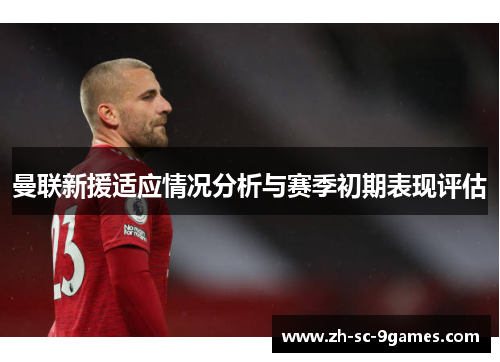 曼联新援适应情况分析与赛季初期表现评估