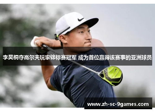 李昊桐夺高尔夫玩家锦标赛冠军 成为首位赢得该赛事的亚洲球员