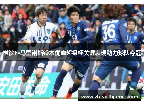 横滨F·马里诺斯铃木优磨超级杯关键表现助力球队夺冠